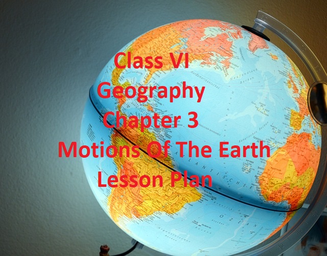 Class VI Geography Chapter 3 Motions Of The Earth Lesson Plan