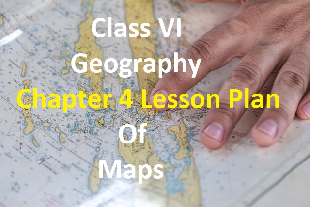 Class VI Geography Chapter 4 Lesson Plan Of Maps
