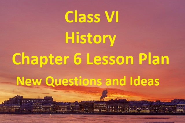 Class VI History Chapter 6 Lesson Plan - New Questions and Ideas