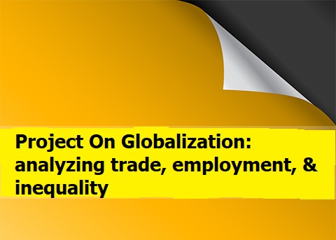 How To Write a Project On Globalization And It’s Impact On Economic Development Worldwide