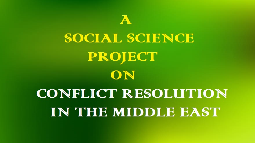 A SOCIAL SCIENCE PROJECT ON CONFLICT RESOLUTION IN THE MIDDLE EAST