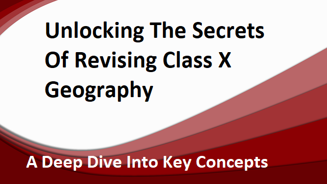 Revising Class X Geography: A Deep Dive Into Key Concepts