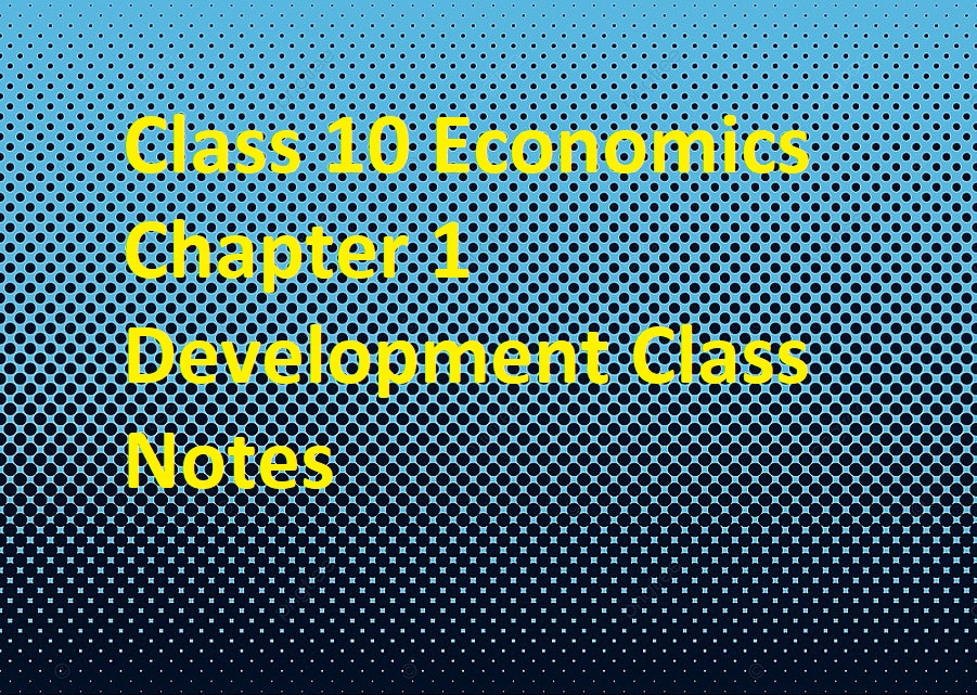 Class 10 Economics Chapter 1 Development Class Notes