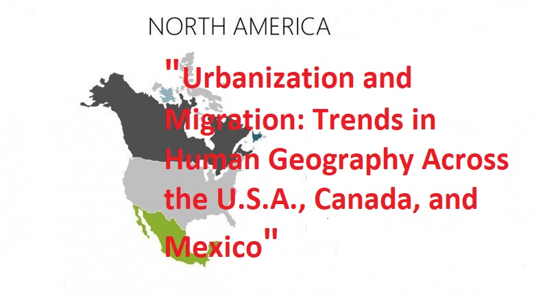 "Urbanization and Migration: Trends in Human Geography Across the U.S.A., Canada, and Mexico"