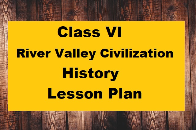 History Class 6 ICSE Lesson Plan: Activity-Based Learning on River Valley Civilizations